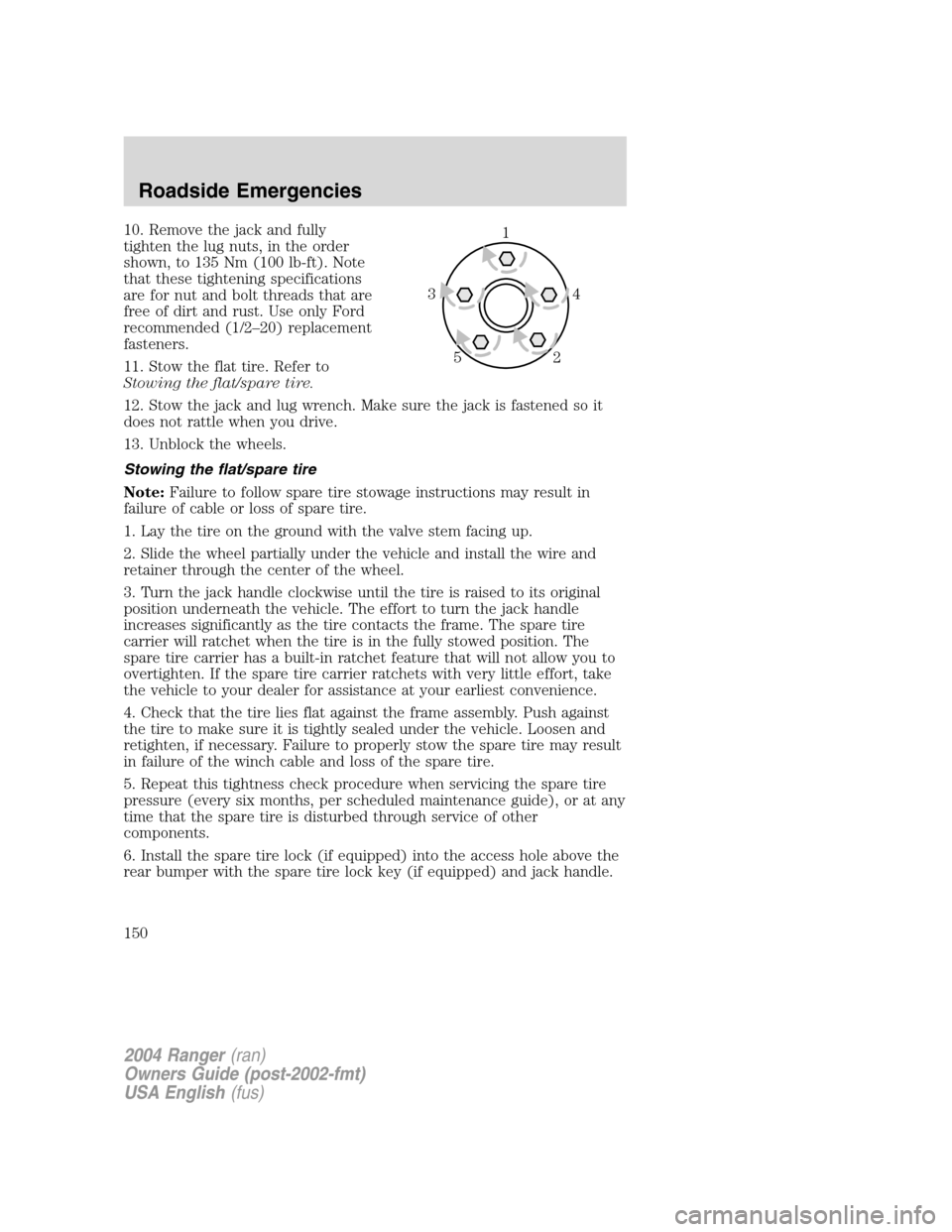 FORD RANGER 2004 2.G Owners Manual 10. Remove the jack and fully
tighten the lug nuts, in the order
shown, to 135 Nm (100 lb-ft). Note
that these tightening specifications
are for nut and bolt threads that are
free of dirt and rust. Us FORD RANGER 2004 2.G Owners Manual 10. Remove the jack and fully
tighten the lug nuts, in the order
shown, to 135 Nm (100 lb-ft). Note
that these tightening specifications
are for nut and bolt threads that are
free of dirt and rust. Us