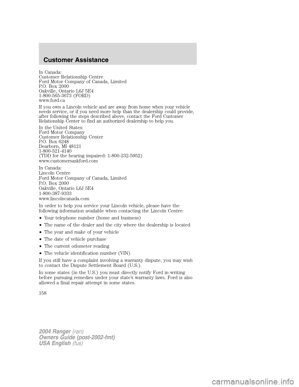 FORD RANGER 2004 2.G Owners Manual In Canada:
Customer Relationship Centre
Ford Motor Company of Canada, Limited
P.O. Box 2000
Oakville, Ontario L6J 5E4
1-800-565-3673 (FORD)
www.ford.ca
If you own a Lincoln vehicle and are away from h FORD RANGER 2004 2.G Owners Manual In Canada:
Customer Relationship Centre
Ford Motor Company of Canada, Limited
P.O. Box 2000
Oakville, Ontario L6J 5E4
1-800-565-3673 (FORD)
www.ford.ca
If you own a Lincoln vehicle and are away from h