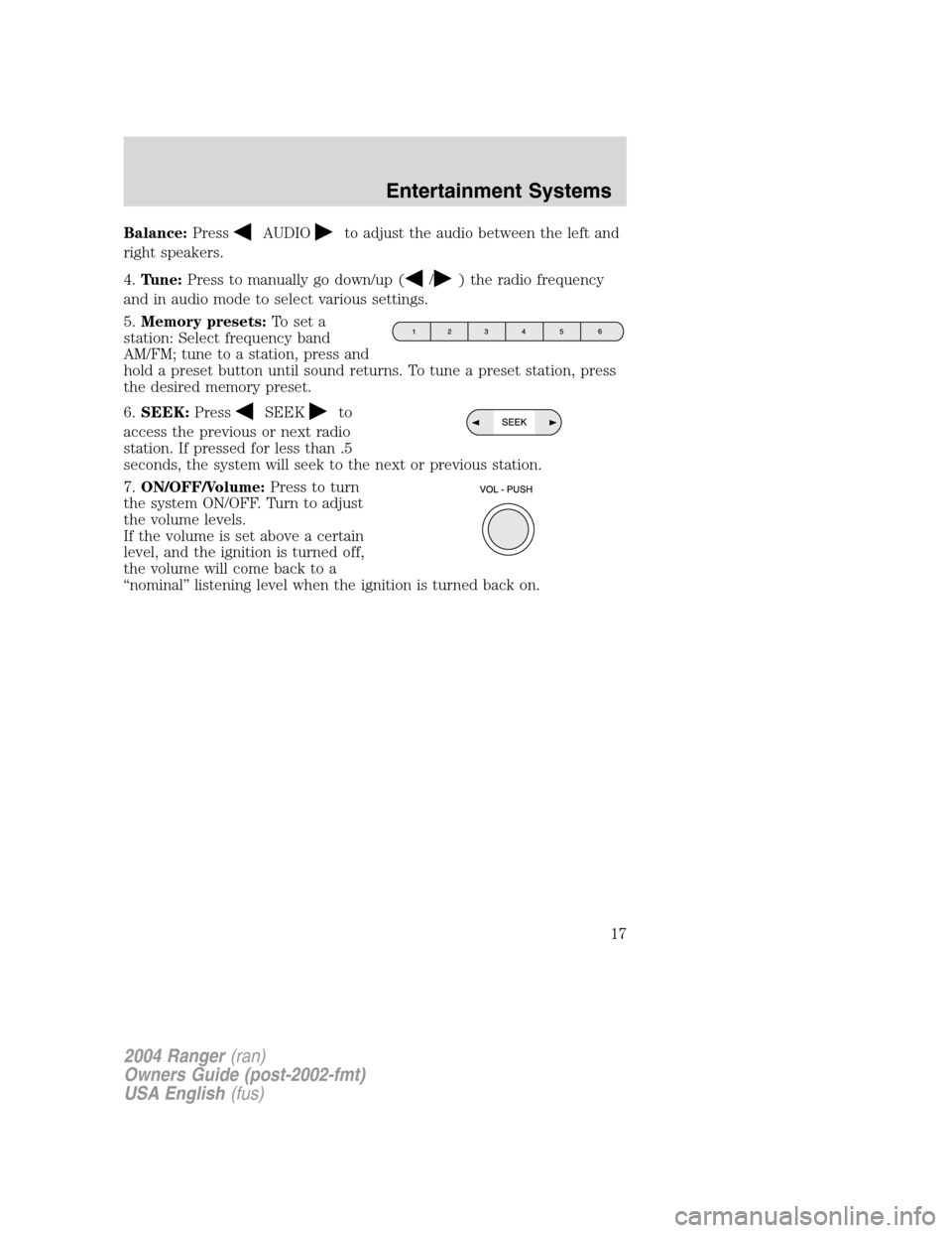 FORD RANGER 2004 2.G User Guide Balance:PressAUDIOto adjust the audio between the left and
right speakers.
4. Tune: Press to manually go down/up (
/) the radio frequency
and in audio mode to select various settings.
5. Memory preset FORD RANGER 2004 2.G User Guide Balance:PressAUDIOto adjust the audio between the left and
right speakers.
4. Tune: Press to manually go down/up (
/) the radio frequency
and in audio mode to select various settings.
5. Memory preset