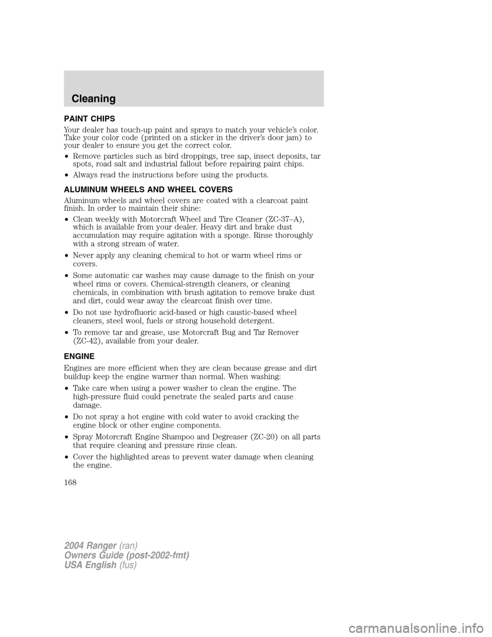 FORD RANGER 2004 2.G Service Manual PAINT CHIPS
Your dealer has touch-up paint and sprays to match your vehicle’s color.
Take your color code (printed on a sticker in the driver ’s door jam) to
your dealer to ensure you get the corr