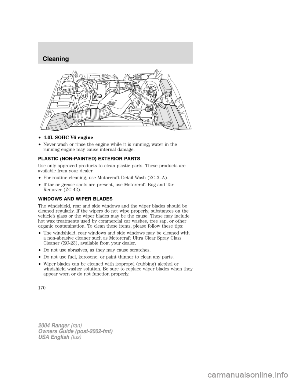 FORD RANGER 2004 2.G Owners Manual •4.0L SOHC V6 engine
• Never wash or rinse the engine while it is running; water in the
running engine may cause internal damage.
PLASTIC (NON-PAINTED) EXTERIOR PARTS
Use only approved products to FORD RANGER 2004 2.G Owners Manual •4.0L SOHC V6 engine
• Never wash or rinse the engine while it is running; water in the
running engine may cause internal damage.
PLASTIC (NON-PAINTED) EXTERIOR PARTS
Use only approved products to