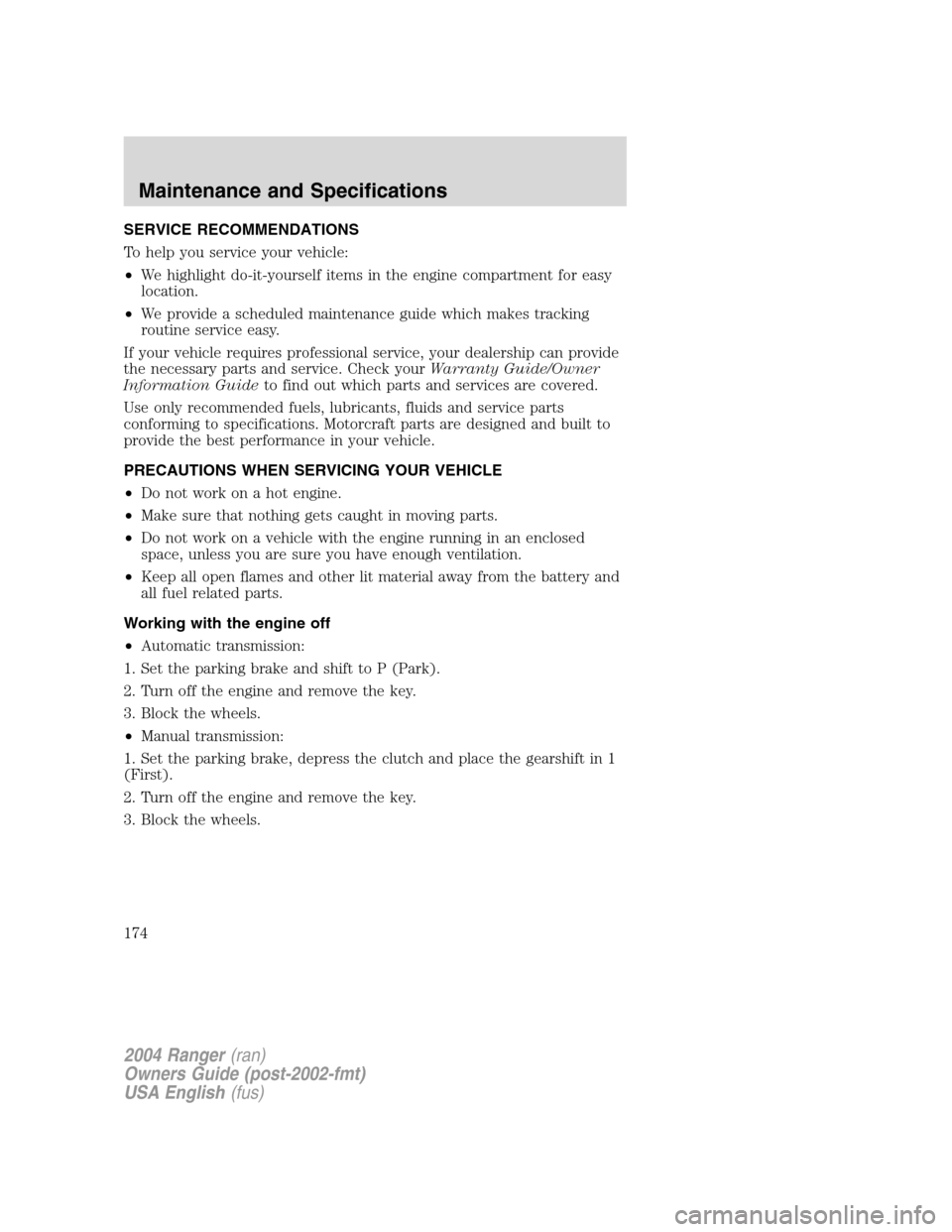 FORD RANGER 2004 2.G Owners Manual SERVICE RECOMMENDATIONS
To help you service your vehicle:
•We highlight do-it-yourself items in the engine compartment for easy
location.
• We provide a scheduled maintenance guide which makes tra FORD RANGER 2004 2.G Owners Manual SERVICE RECOMMENDATIONS
To help you service your vehicle:
•We highlight do-it-yourself items in the engine compartment for easy
location.
• We provide a scheduled maintenance guide which makes tra