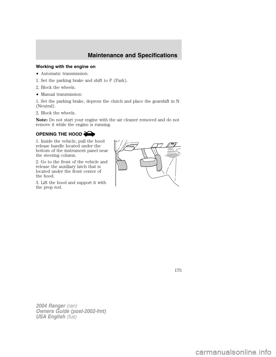 FORD RANGER 2004 2.G Workshop Manual Working with the engine on
•Automatic transmission:
1. Set the parking brake and shift to P (Park).
2. Block the wheels.
• Manual transmission:
1. Set the parking brake, depress the clutch and pla