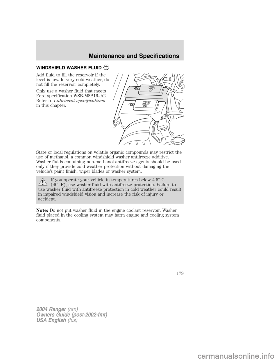 FORD RANGER 2004 2.G Owners Manual WINDSHIELD WASHER FLUID
Add fluid to fill the reservoir if the
level is low. In very cold weather, do
not fill the reservoir completely.
Only use a washer fluid that meets
Ford specification WSB-M8B16