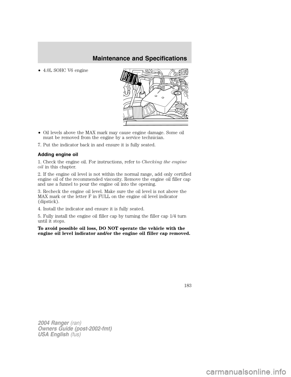 FORD RANGER 2004 2.G Repair Manual •4.0L SOHC V6 engine
• Oil levels above the MAX mark may cause engine damage. Some oil
must be removed from the engine by a service technician.
7. Put the indicator back in and ensure it is fully 