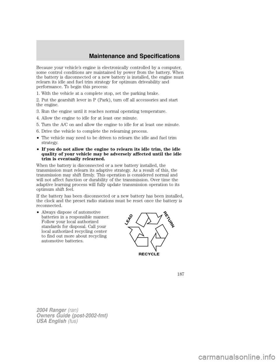 FORD RANGER 2004 2.G Repair Manual Because your vehicle’s engine is electronically controlled by a computer,
some control conditions are maintained by power from the battery. When
the battery is disconnected or a new battery is insta