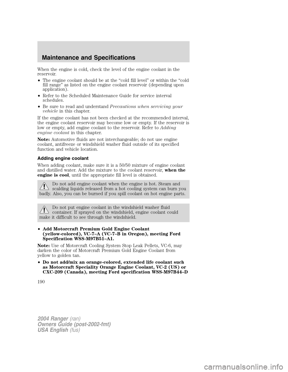FORD RANGER 2004 2.G Owners Manual When the engine is cold, check the level of the engine coolant in the
reservoir.
•The engine coolant should be at the “cold fill level ”or within the “cold
fill range ”as listed on the engin FORD RANGER 2004 2.G Owners Manual When the engine is cold, check the level of the engine coolant in the
reservoir.
•The engine coolant should be at the “cold fill level ”or within the “cold
fill range ”as listed on the engin