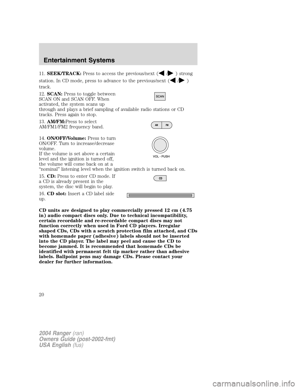 FORD RANGER 2004 2.G Owners Manual 11.SEEK/TRACK: Press to access the previous/next (/) strong
station. In CD mode, press to advance to the previous/next (
/)
track.
12. SCAN: Press to toggle between
SCAN ON and SCAN OFF. When
activate