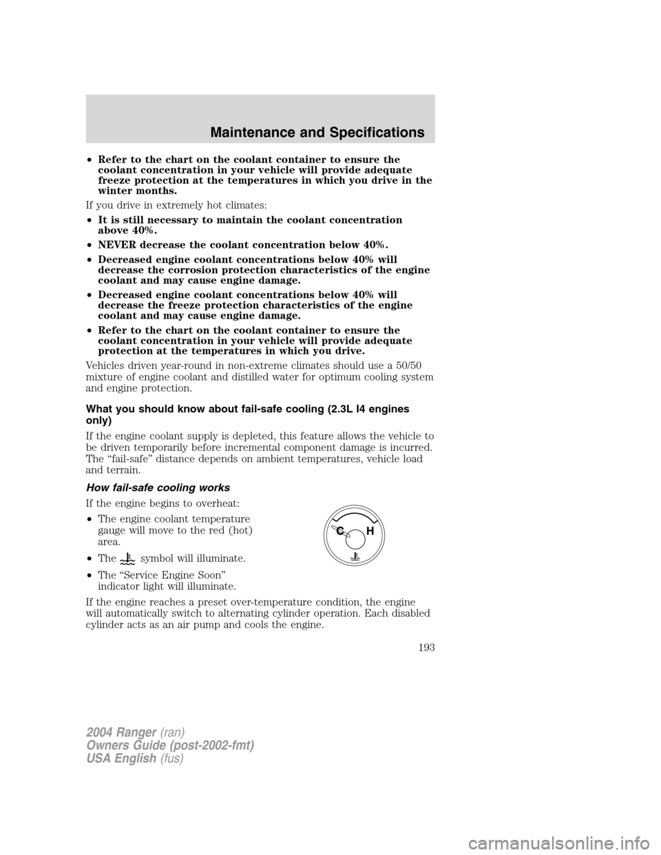 FORD RANGER 2004 2.G Owners Manual •Refer to the chart on the coolant container to ensure the
coolant concentration in your vehicle will provide adequate
freeze protection at the temperatures in which you drive in the
winter months.
