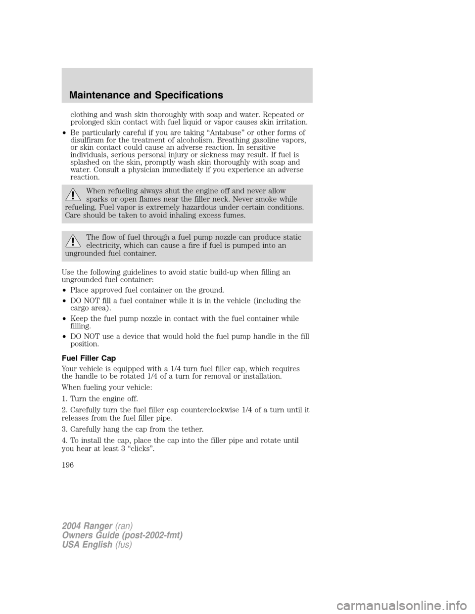 FORD RANGER 2004 2.G Owners Manual clothing and wash skin thoroughly with soap and water. Repeated or
prolonged skin contact with fuel liquid or vapor causes skin irritation.
• Be particularly careful if you are taking “Antabuse �