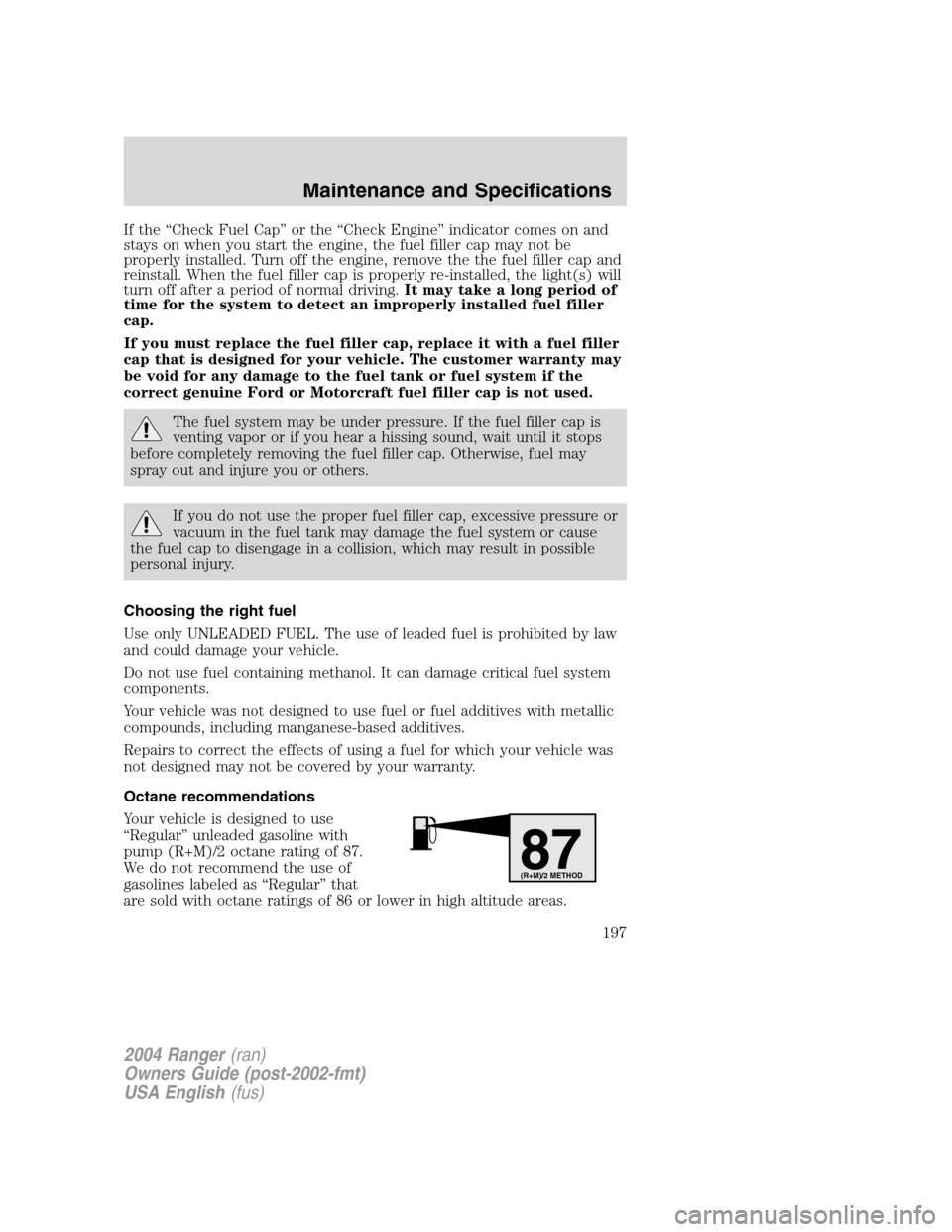 FORD RANGER 2004 2.G Owners Manual If the“Check Fuel Cap ”or the “Check Engine ”indicator comes on and
stays on when you start the engine, the fuel filler cap may not be
properly installed. Turn off the engine, remove the the f FORD RANGER 2004 2.G Owners Manual If the“Check Fuel Cap ”or the “Check Engine ”indicator comes on and
stays on when you start the engine, the fuel filler cap may not be
properly installed. Turn off the engine, remove the the f
