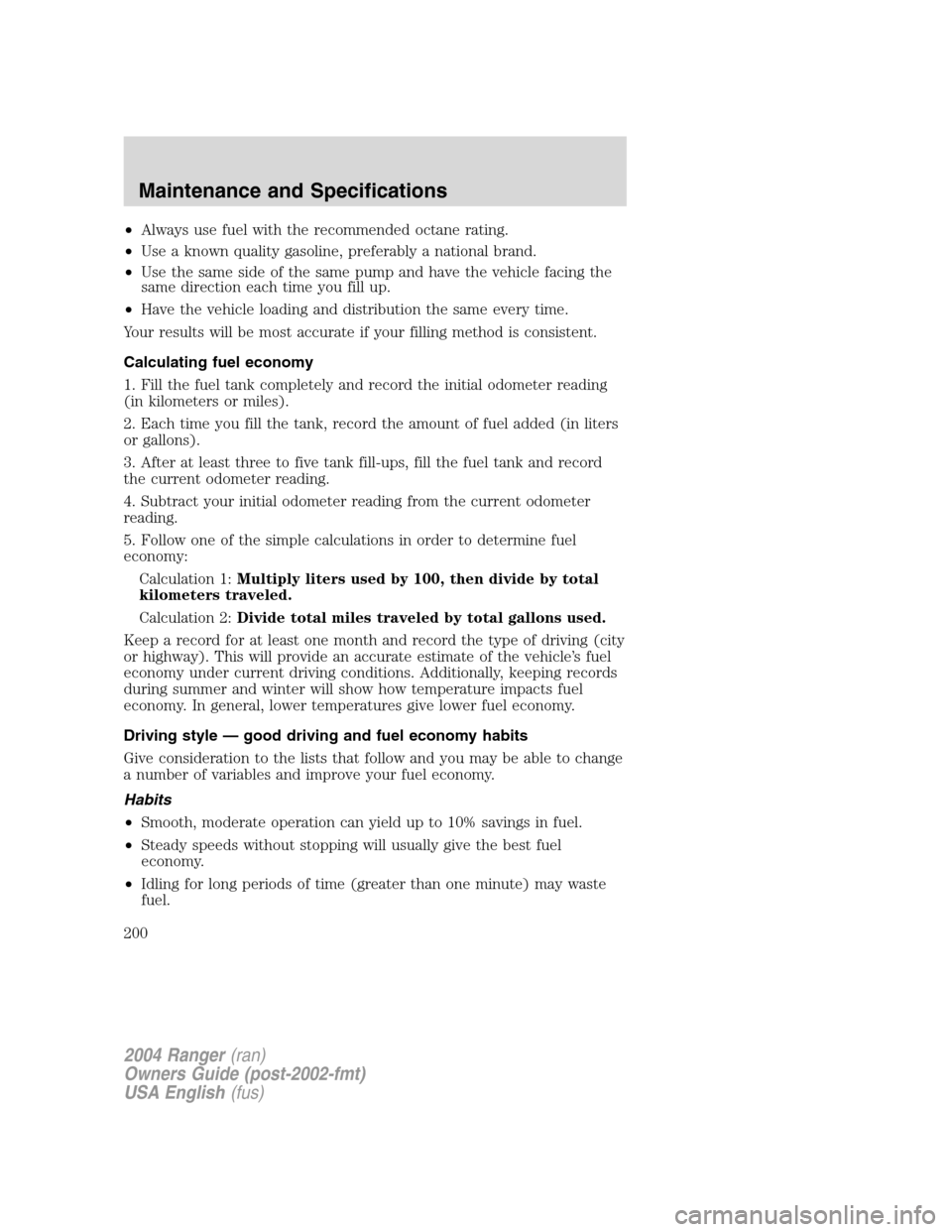 FORD RANGER 2004 2.G Owners Manual •Always use fuel with the recommended octane rating.
• Use a known quality gasoline, preferably a national brand.
• Use the same side of the same pump and have the vehicle facing the
same direct