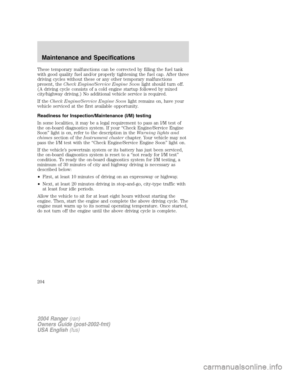 FORD RANGER 2004 2.G Owners Manual These temporary malfunctions can be corrected by filling the fuel tank
with good quality fuel and/or properly tightening the fuel cap. After three
driving cycles without these or any other temporary m FORD RANGER 2004 2.G Owners Manual These temporary malfunctions can be corrected by filling the fuel tank
with good quality fuel and/or properly tightening the fuel cap. After three
driving cycles without these or any other temporary m