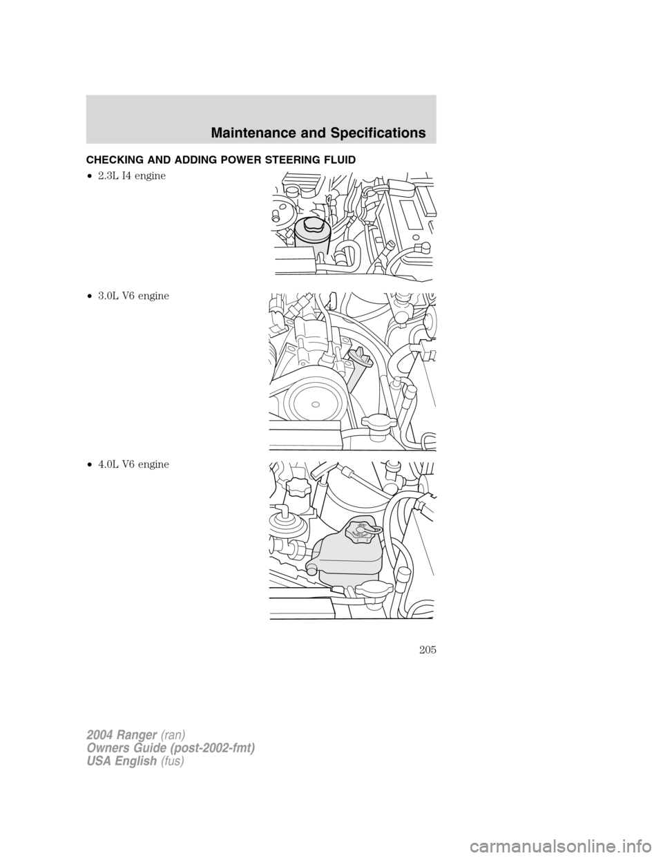 FORD RANGER 2004 2.G Owners Manual CHECKING AND ADDING POWER STEERING FLUID
•2.3L I4 engine
• 3.0L V6 engine
• 4.0L V6 engine
DONOTOVERFILLPOWERSTEERINGFLUID
2004 Ranger (ran)
Owners Guide (post-2002-fmt)
USA English (fus)
Mainte