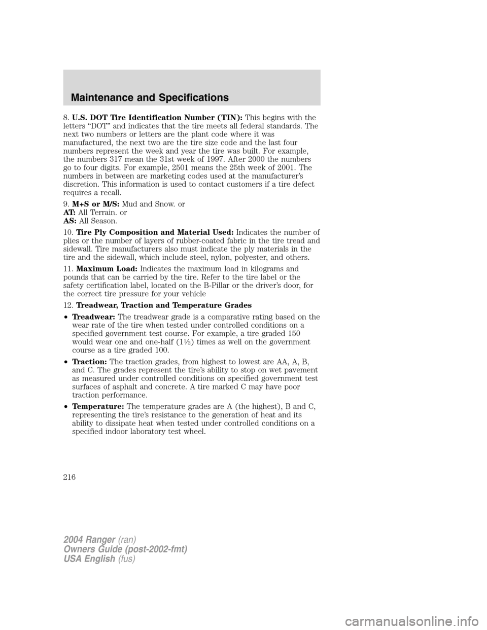 FORD RANGER 2004 2.G Owners Manual 8.U.S. DOT Tire Identification Number (TIN): This begins with the
letters “DOT ”and indicates that the tire meets all federal standards. The
next two numbers or letters are the plant code where it FORD RANGER 2004 2.G Owners Manual 8.U.S. DOT Tire Identification Number (TIN): This begins with the
letters “DOT ”and indicates that the tire meets all federal standards. The
next two numbers or letters are the plant code where it