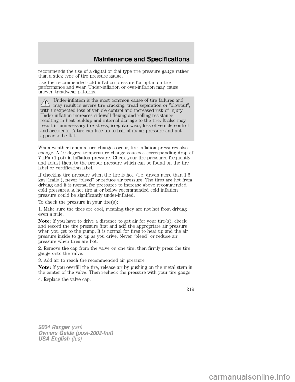 FORD RANGER 2004 2.G User Guide recommends the use of a digital or dial type tire pressure gauge rather
than a stick type of tire pressure gauge.
Use the recommended cold inflation pressure for optimum tire
performance and wear. Und