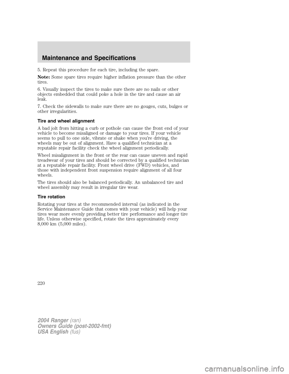 FORD RANGER 2004 2.G Owners Manual 5. Repeat this procedure for each tire, including the spare.
Note:Some spare tires require higher inflation pressure than the other
tires.
6. Visually inspect the tires to make sure there are no nails FORD RANGER 2004 2.G Owners Manual 5. Repeat this procedure for each tire, including the spare.
Note:Some spare tires require higher inflation pressure than the other
tires.
6. Visually inspect the tires to make sure there are no nails