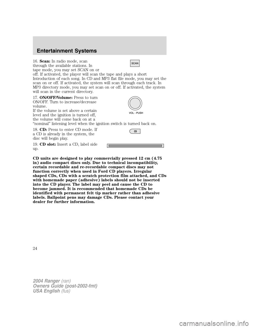 FORD RANGER 2004 2.G Owners Manual 16.Scan: In radio mode, scan
through the available stations. In
tape mode, you may set SCAN on or
off. If activated, the player will scan the tape and plays a short
Introduction of each song. In CD an