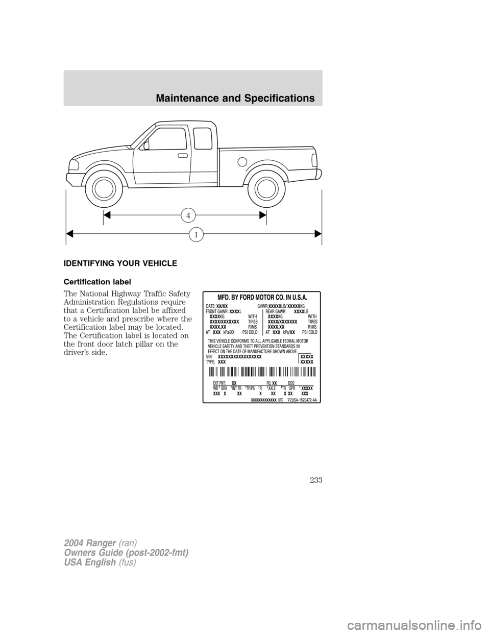 FORD RANGER 2004 2.G Owners Manual IDENTIFYING YOUR VEHICLE
Certification label
The National Highway Traffic Safety
Administration Regulations require
that a Certification label be affixed
to a vehicle and prescribe where the
Certifica FORD RANGER 2004 2.G Owners Manual IDENTIFYING YOUR VEHICLE
Certification label
The National Highway Traffic Safety
Administration Regulations require
that a Certification label be affixed
to a vehicle and prescribe where the
Certifica
