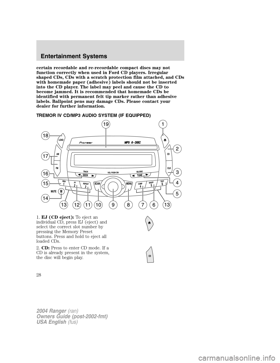 FORD RANGER 2004 2.G Owners Manual certain recordable and re-recordable compact discs may not
function correctly when used in Ford CD players. Irregular
shaped CDs, CDs with a scratch protection film attached, and CDs
with homemade pap FORD RANGER 2004 2.G Owners Manual certain recordable and re-recordable compact discs may not
function correctly when used in Ford CD players. Irregular
shaped CDs, CDs with a scratch protection film attached, and CDs
with homemade pap