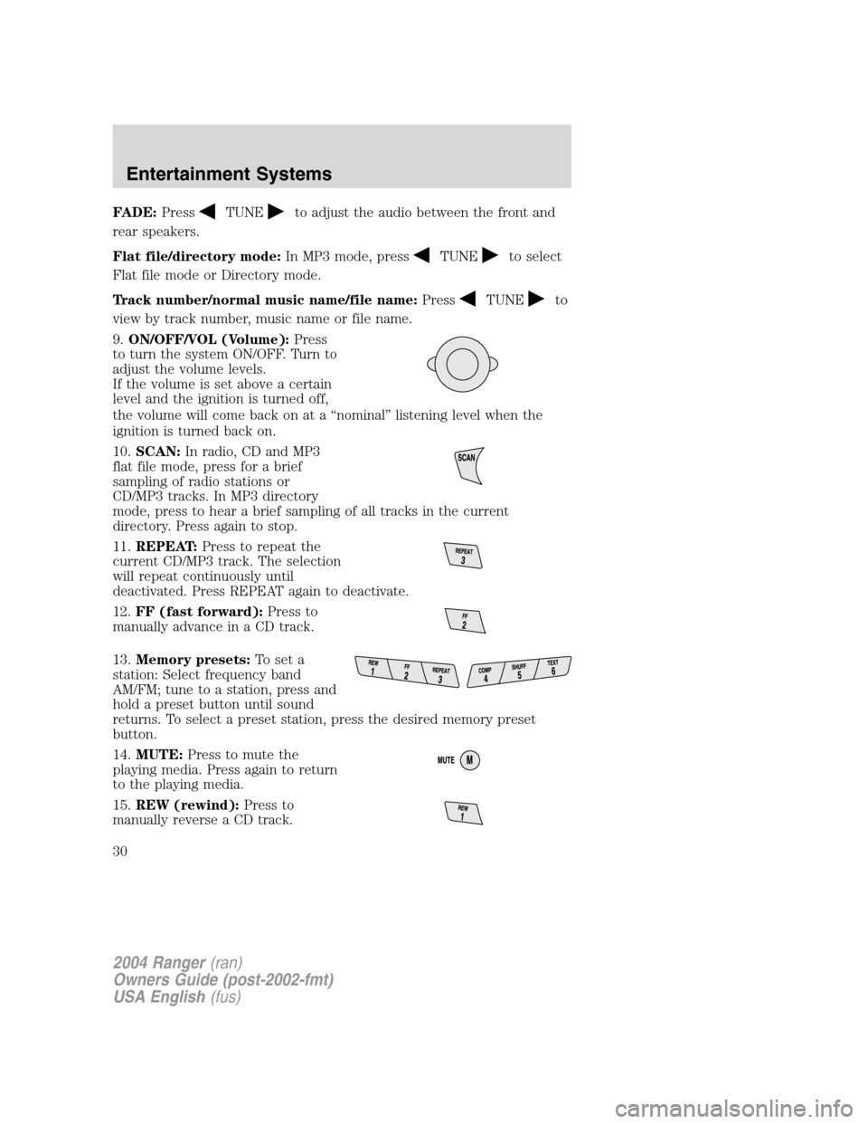 FORD RANGER 2004 2.G Owners Manual FADE:PressTUNEto adjust the audio between the front and
rear speakers.
Flat file/directory mode: In MP3 mode, press
TUNEto select
Flat file mode or Directory mode.
Track number/normal music name/file FORD RANGER 2004 2.G Owners Manual FADE:PressTUNEto adjust the audio between the front and
rear speakers.
Flat file/directory mode: In MP3 mode, press
TUNEto select
Flat file mode or Directory mode.
Track number/normal music name/file