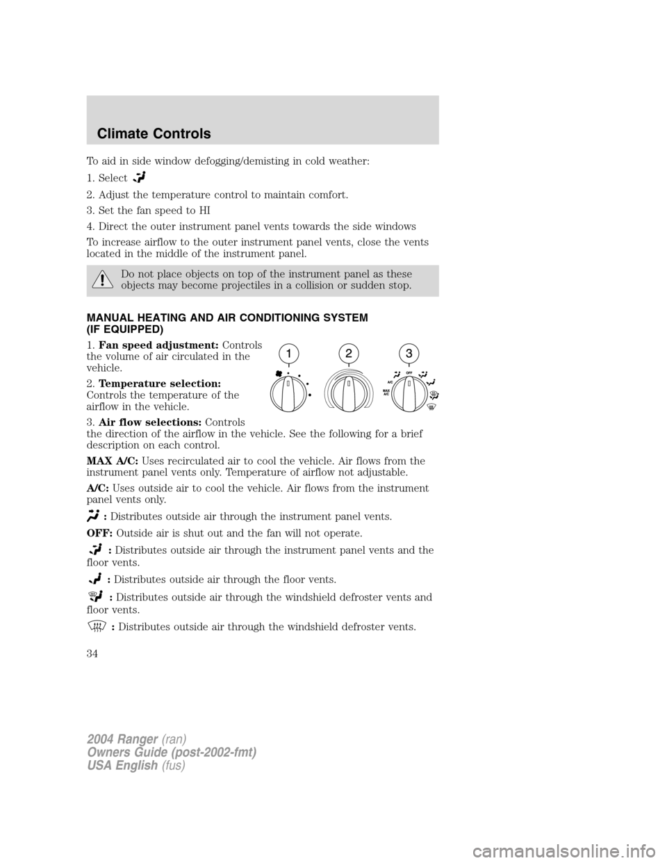 FORD RANGER 2004 2.G Owners Manual To aid in side window defogging/demisting in cold weather:
1. Select
2. Adjust the temperature control to maintain comfort.
3. Set the fan speed to HI
4. Direct the outer instrument panel vents toward