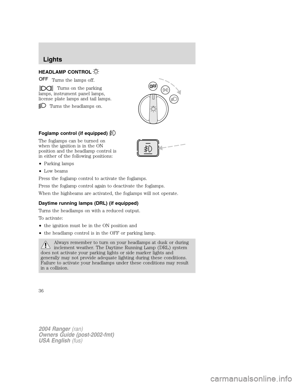 FORD RANGER 2004 2.G Owners Guide HEADLAMP CONTROL
Turns the lamps off.
Turns on the parking
lamps, instrument panel lamps,
license plate lamps and tail lamps.
Turns the headlamps on.
Foglamp control (if equipped)
The foglamps can be FORD RANGER 2004 2.G Owners Guide HEADLAMP CONTROL
Turns the lamps off.
Turns on the parking
lamps, instrument panel lamps,
license plate lamps and tail lamps.
Turns the headlamps on.
Foglamp control (if equipped)
The foglamps can be
