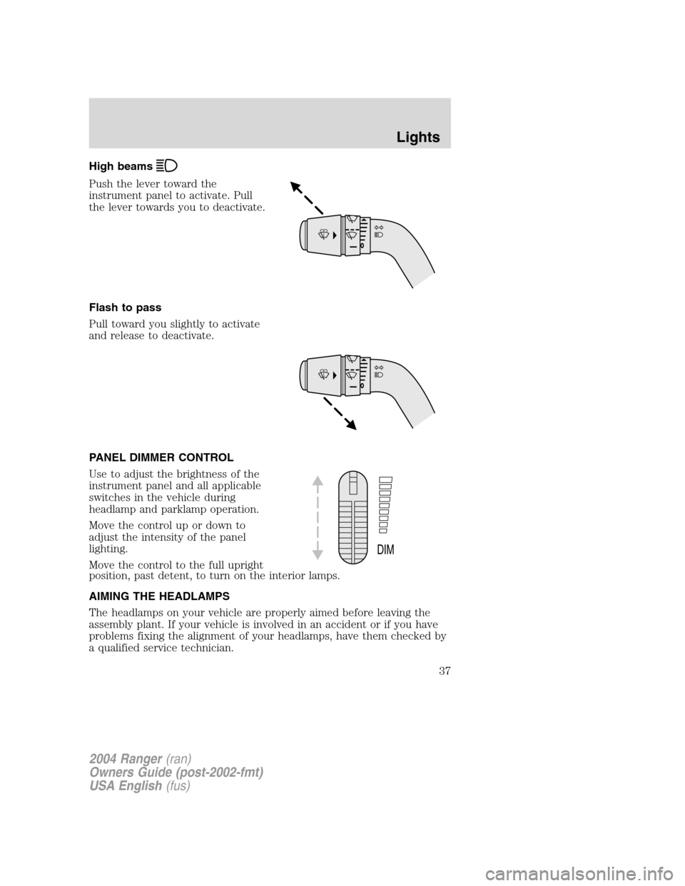 FORD RANGER 2004 2.G Owners Manual High beams
Push the lever toward the
instrument panel to activate. Pull
the lever towards you to deactivate.
Flash to pass
Pull toward you slightly to activate
and release to deactivate.
PANEL DIMMER 