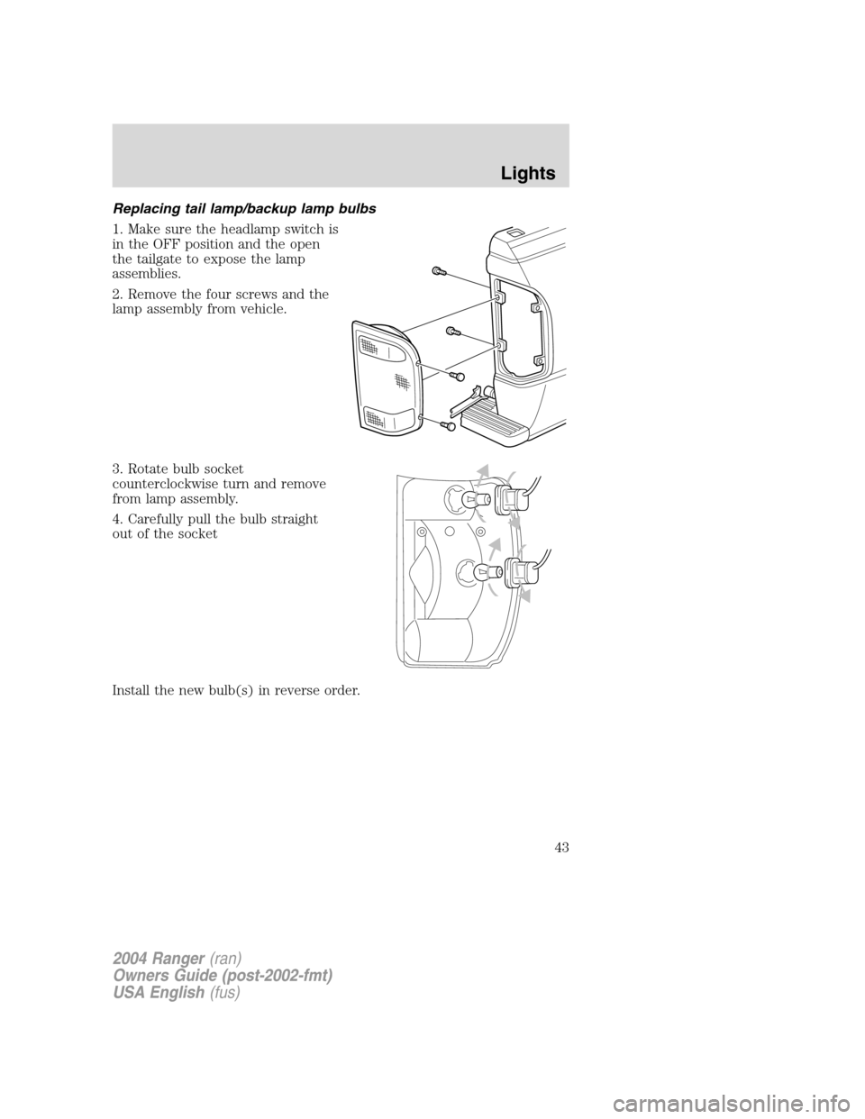 FORD RANGER 2004 2.G Owners Manual Replacing tail lamp/backup lamp bulbs
1. Make sure the headlamp switch is
in the OFF position and the open
the tailgate to expose the lamp
assemblies.
2. Remove the four screws and the
lamp assembly f