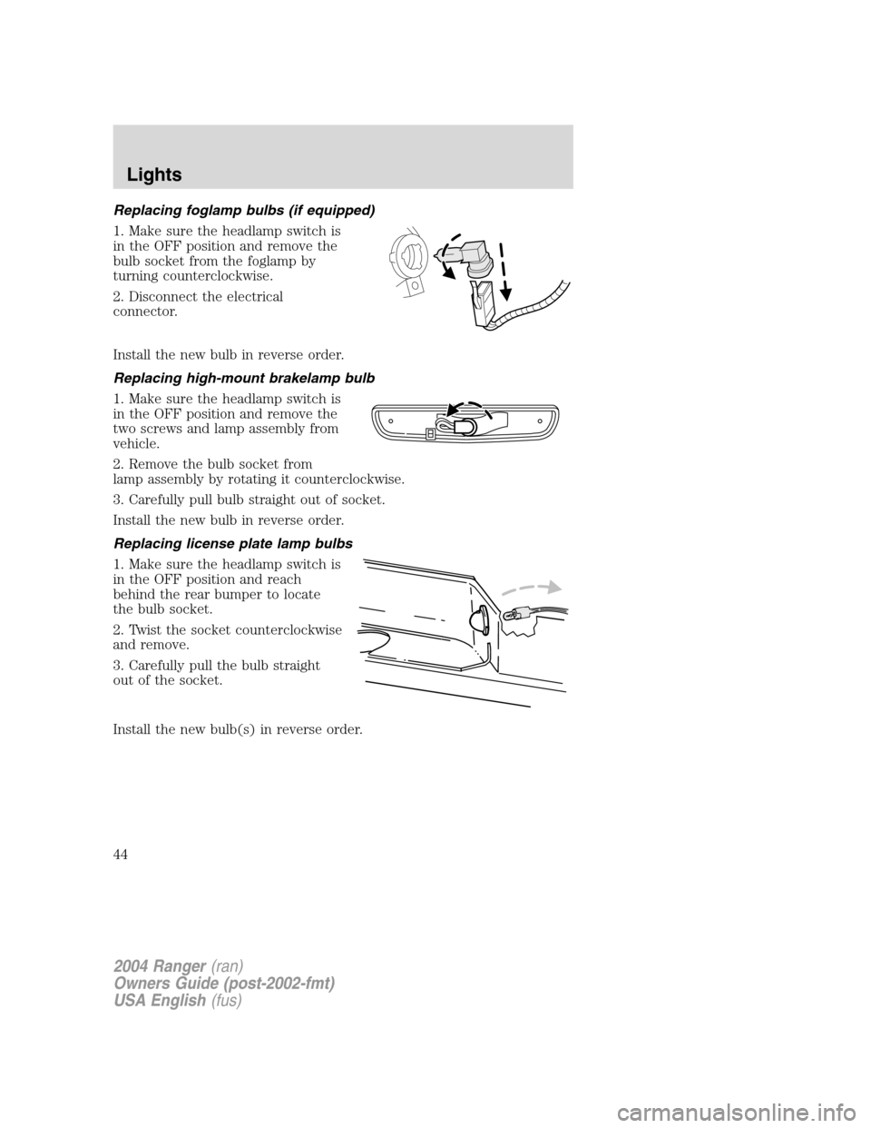 FORD RANGER 2004 2.G Service Manual Replacing foglamp bulbs (if equipped)
1. Make sure the headlamp switch is
in the OFF position and remove the
bulb socket from the foglamp by
turning counterclockwise.
2. Disconnect the electrical
conn