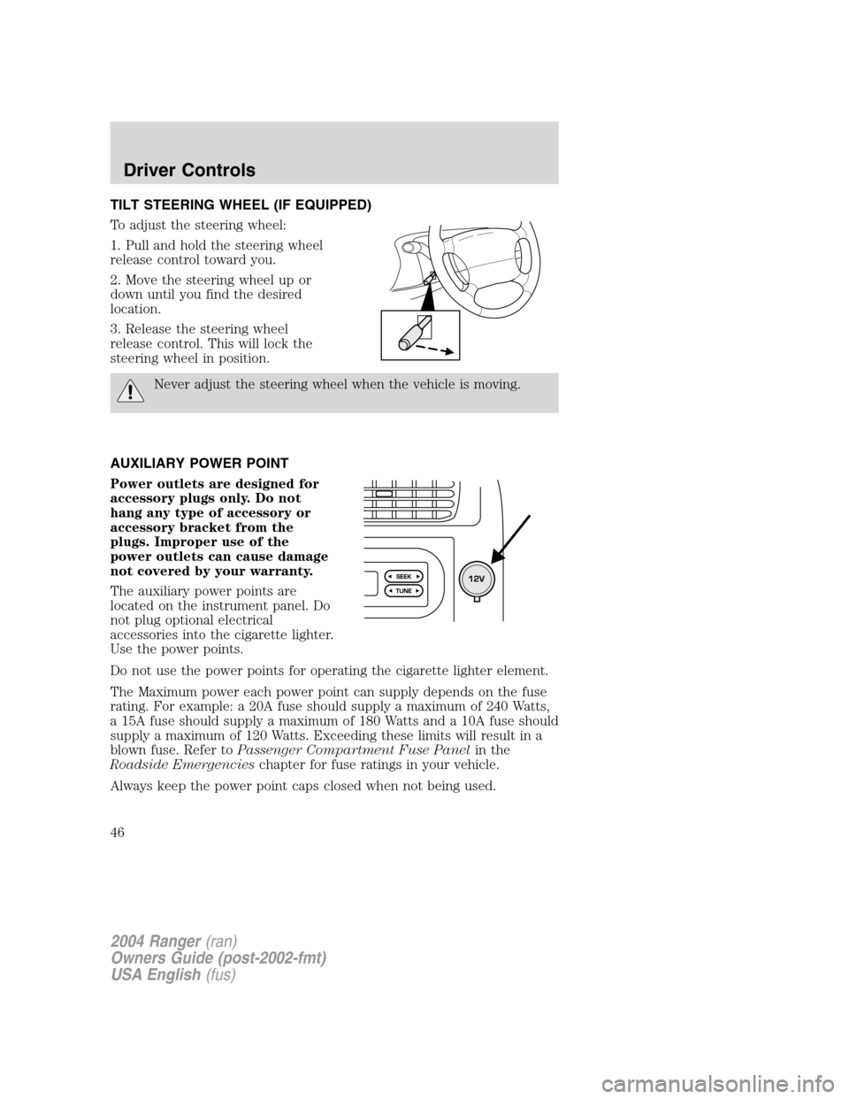 FORD RANGER 2004 2.G Service Manual TILT STEERING WHEEL (IF EQUIPPED)
To adjust the steering wheel:
1. Pull and hold the steering wheel
release control toward you.
2. Move the steering wheel up or
down until you find the desired
locatio