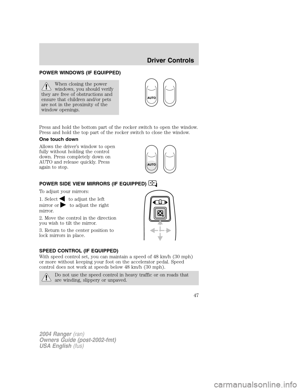 FORD RANGER 2004 2.G Service Manual POWER WINDOWS (IF EQUIPPED)
When closing the power
windows, you should verify
they are free of obstructions and
ensure that children and/or pets
are not in the proximity of the
window openings.
Press 