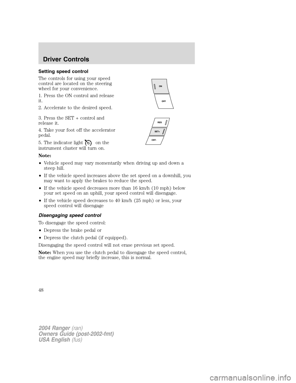 FORD RANGER 2004 2.G Service Manual Setting speed control
The controls for using your speed
control are located on the steering
wheel for your convenience.
1. Press the ON control and release
it.
2. Accelerate to the desired speed.
3. P FORD RANGER 2004 2.G Service Manual Setting speed control
The controls for using your speed
control are located on the steering
wheel for your convenience.
1. Press the ON control and release
it.
2. Accelerate to the desired speed.
3. P