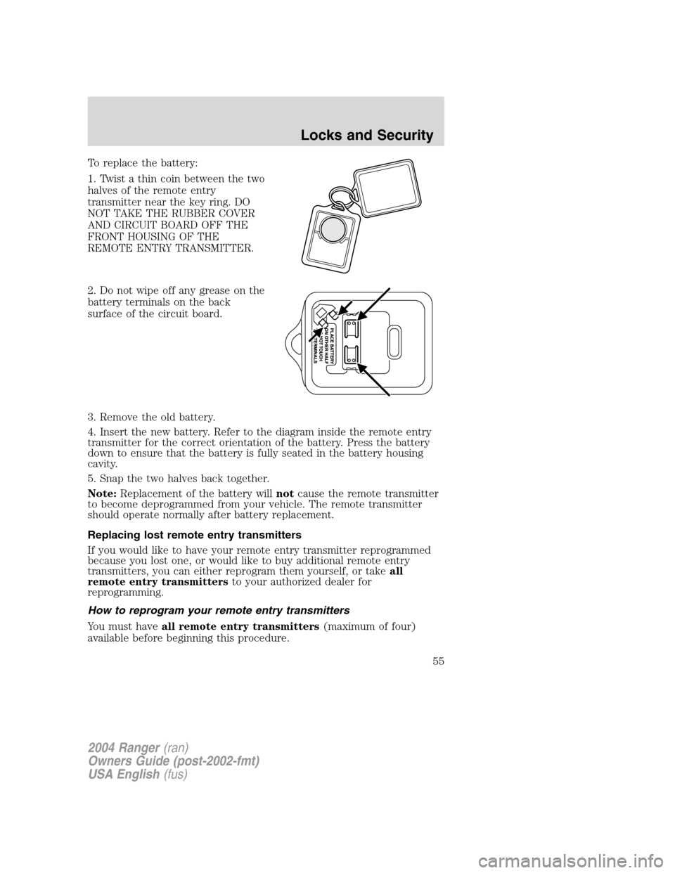 FORD RANGER 2004 2.G Owners Manual To replace the battery:
1. Twist a thin coin between the two
halves of the remote entry
transmitter near the key ring. DO
NOT TAKE THE RUBBER COVER
AND CIRCUIT BOARD OFF THE
FRONT HOUSING OF THE
REMOT