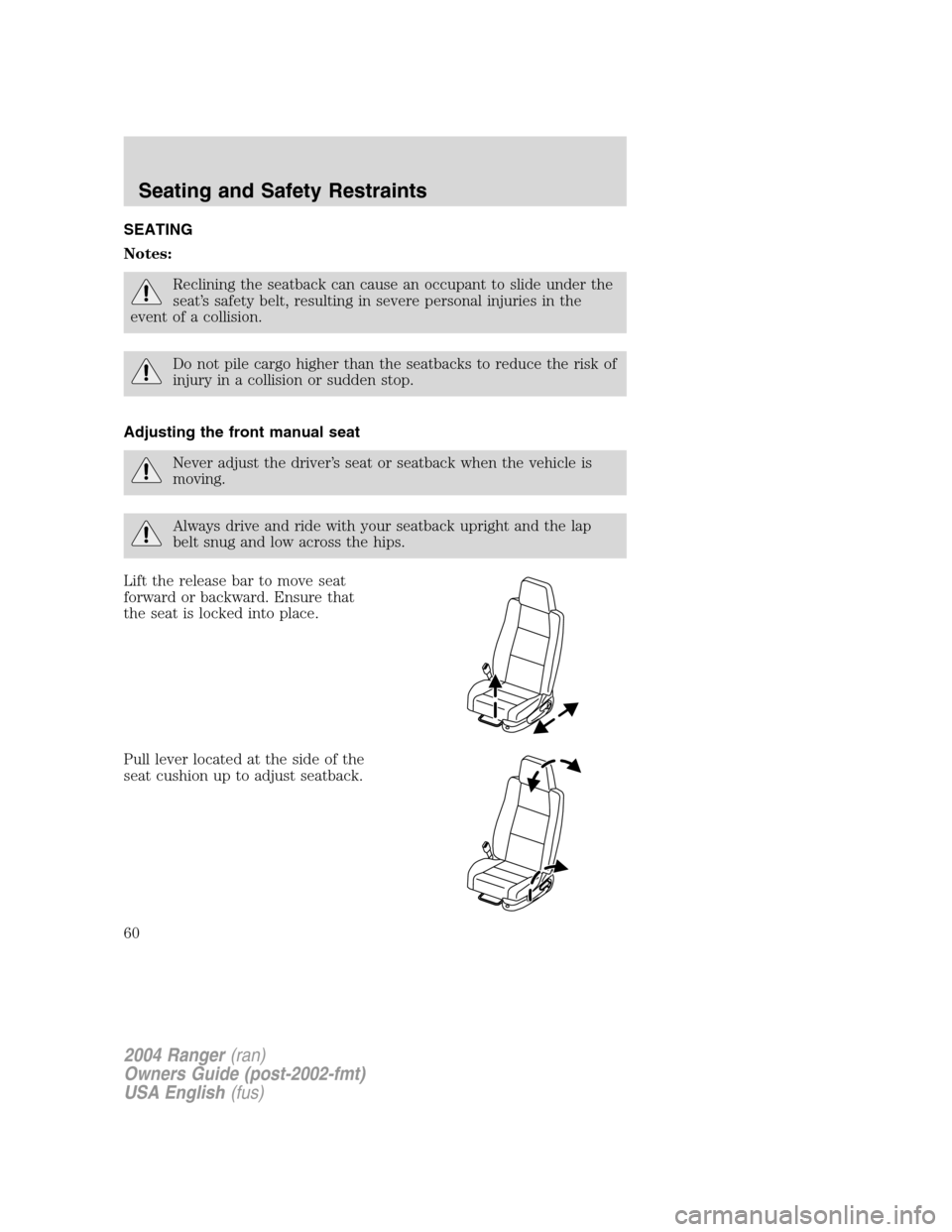 FORD RANGER 2004 2.G Workshop Manual SEATING
Notes:
Reclining the seatback can cause an occupant to slide under the
seat’s safety belt, resulting in severe personal injuries in the
event of a collision.
Do not pile cargo higher than th
