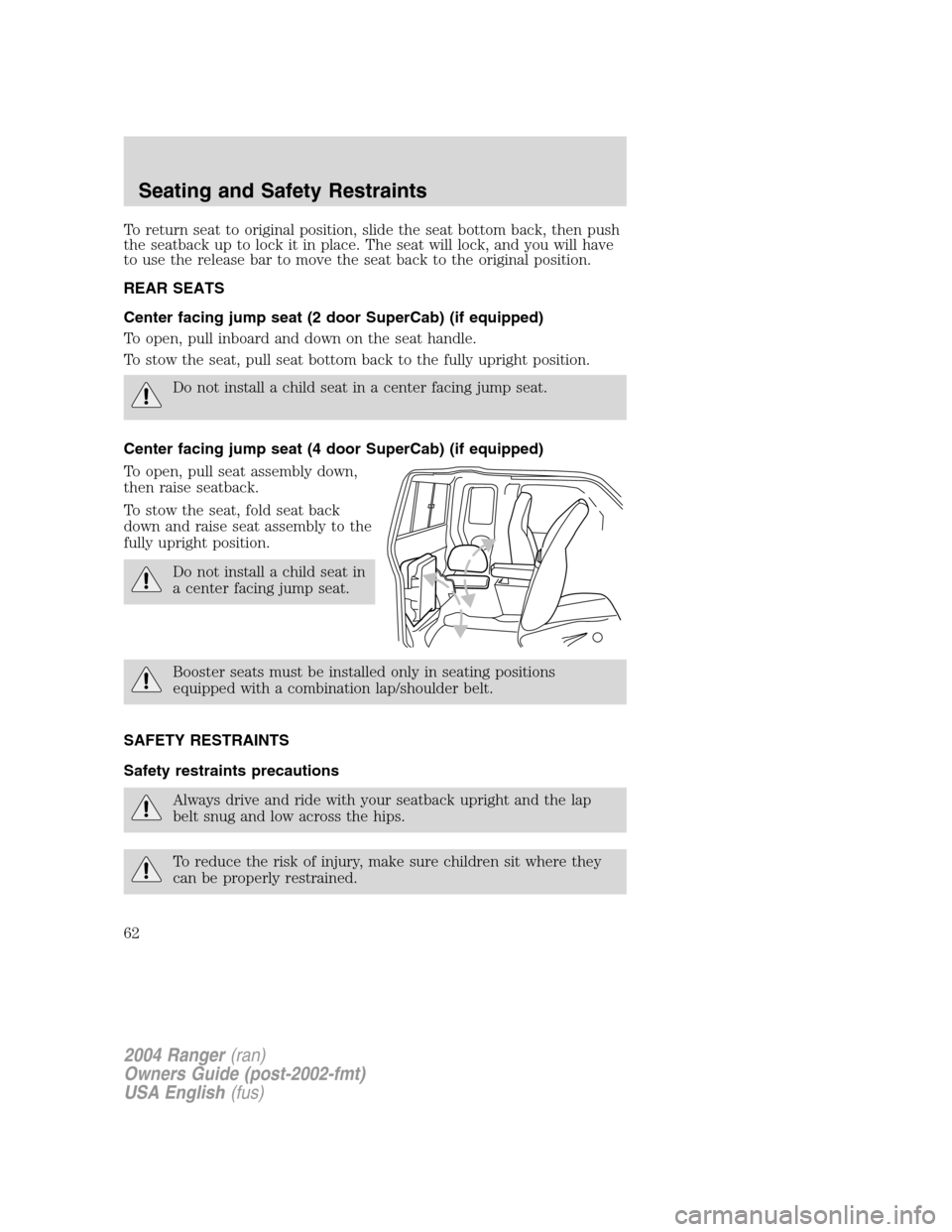 FORD RANGER 2004 2.G Owners Manual To return seat to original position, slide the seat bottom back, then push
the seatback up to lock it in place. The seat will lock, and you will have
to use the release bar to move the seat back to th