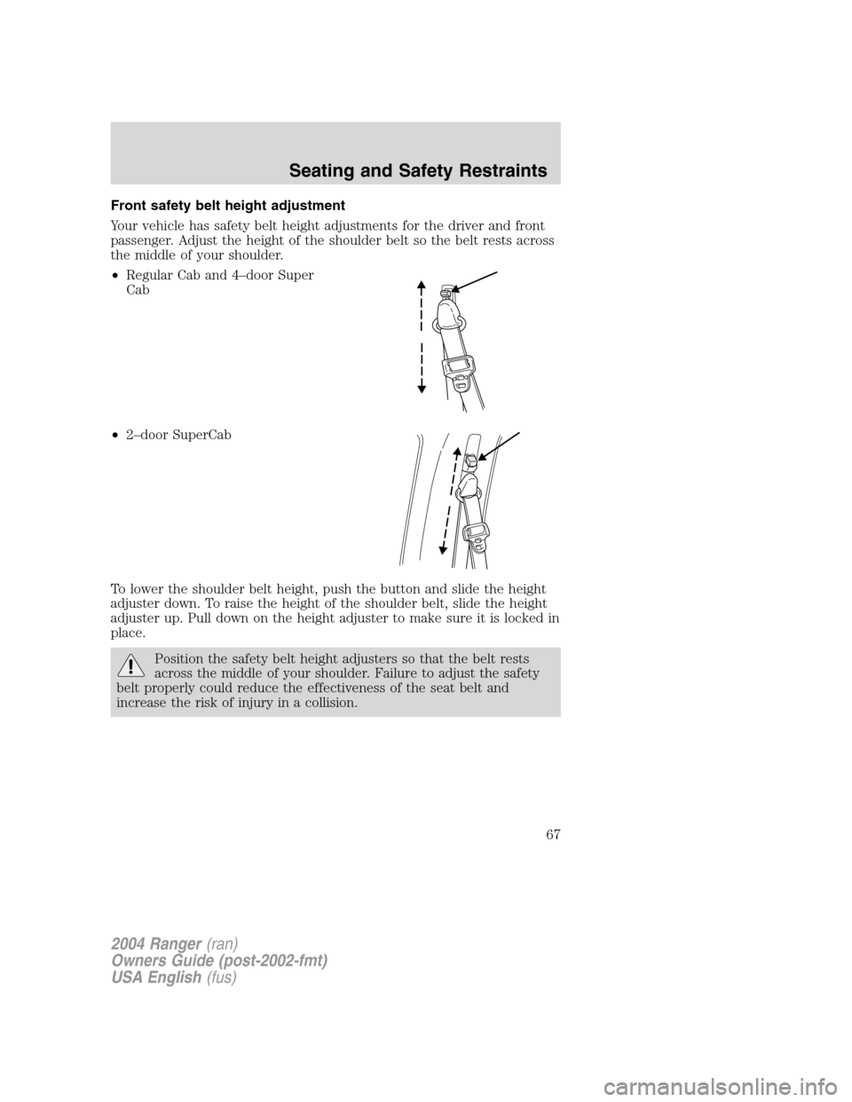 FORD RANGER 2004 2.G Repair Manual Front safety belt height adjustment
Your vehicle has safety belt height adjustments for the driver and front
passenger. Adjust the height of the shoulder belt so the belt rests across
the middle of yo FORD RANGER 2004 2.G Repair Manual Front safety belt height adjustment
Your vehicle has safety belt height adjustments for the driver and front
passenger. Adjust the height of the shoulder belt so the belt rests across
the middle of yo