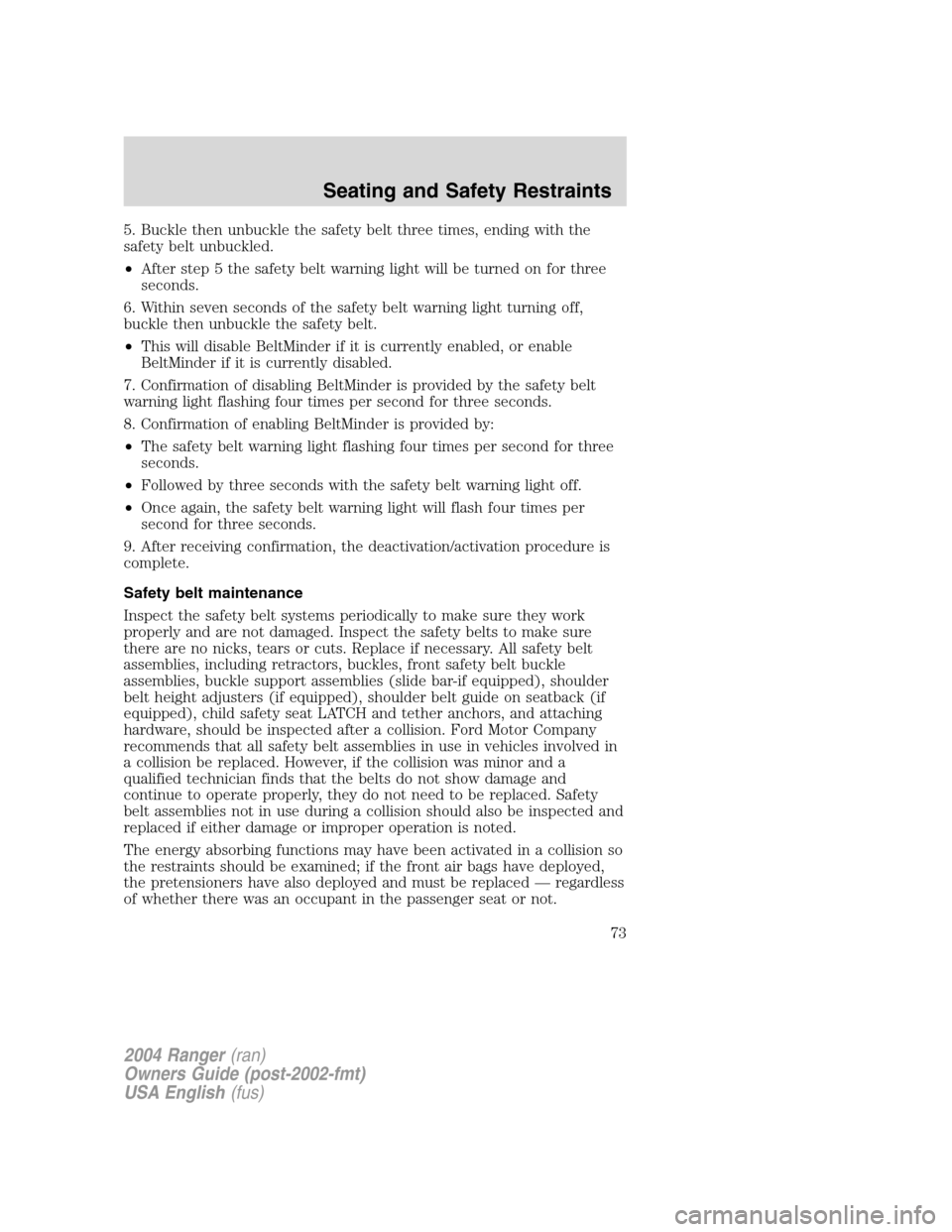 FORD RANGER 2004 2.G Owners Manual 5. Buckle then unbuckle the safety belt three times, ending with the
safety belt unbuckled.
•After step 5 the safety belt warning light will be turned on for three
seconds.
6. Within seven seconds o