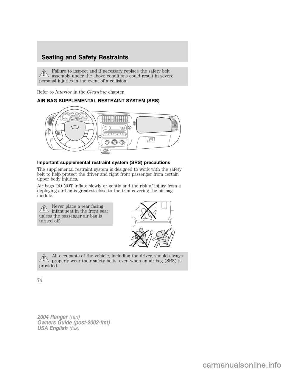 FORD RANGER 2004 2.G Owners Manual Failure to inspect and if necessary replace the safety belt
assembly under the above conditions could result in severe
personal injuries in the event of a collision.
Refer to Interior in theCleaning c