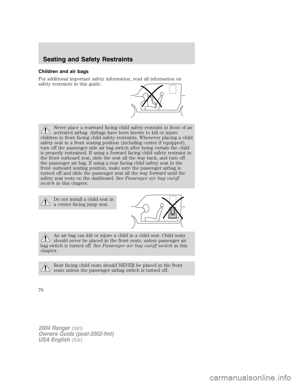 FORD RANGER 2004 2.G Owners Manual Children and air bags
For additional important safety information, read all information on
safety restraints in this guide.
Never place a rearward facing child safety restraint in front of an
activate FORD RANGER 2004 2.G Owners Manual Children and air bags
For additional important safety information, read all information on
safety restraints in this guide.
Never place a rearward facing child safety restraint in front of an
activate