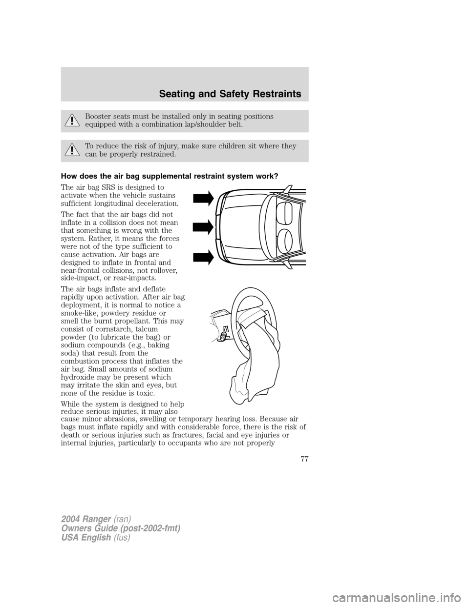 FORD RANGER 2004 2.G Manual PDF Booster seats must be installed only in seating positions
equipped with a combination lap/shoulder belt.
To reduce the risk of injury, make sure children sit where they
can be properly restrained.
How