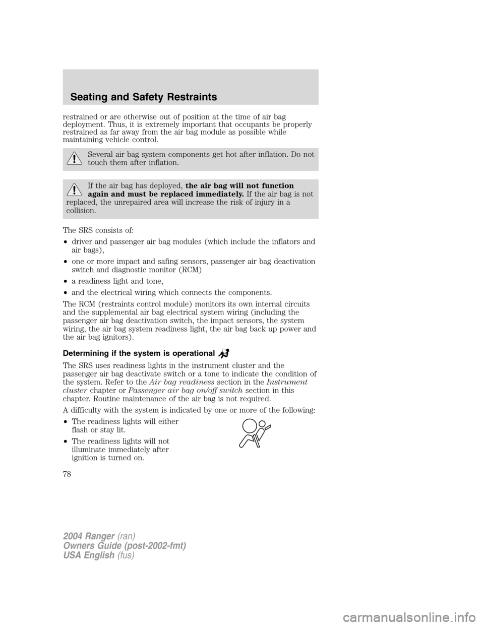 FORD RANGER 2004 2.G Owners Manual restrained or are otherwise out of position at the time of air bag
deployment. Thus, it is extremely important that occupants be properly
restrained as far away from the air bag module as possible whi FORD RANGER 2004 2.G Owners Manual restrained or are otherwise out of position at the time of air bag
deployment. Thus, it is extremely important that occupants be properly
restrained as far away from the air bag module as possible whi