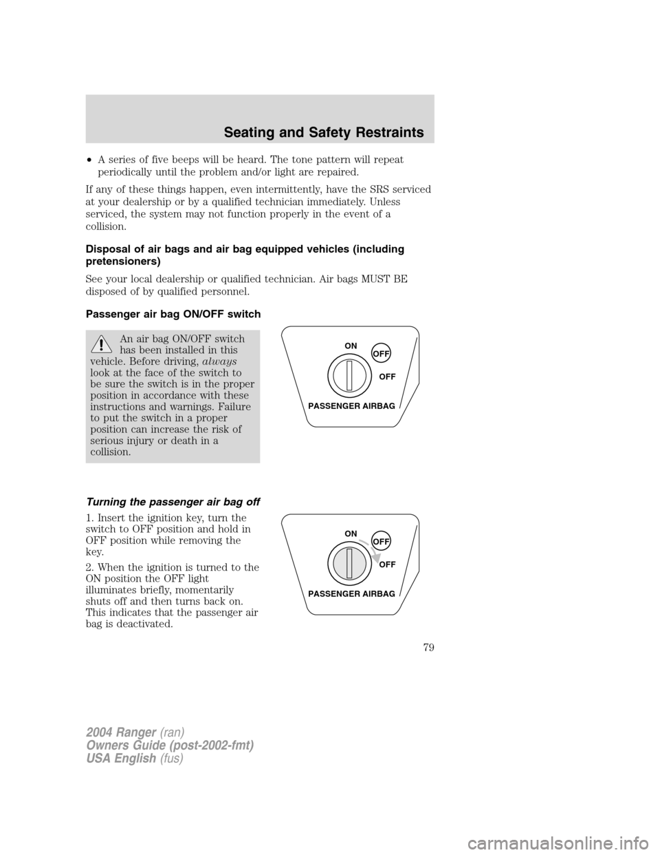 FORD RANGER 2004 2.G Manual PDF •A series of five beeps will be heard. The tone pattern will repeat
periodically until the problem and/or light are repaired.
If any of these things happen, even intermittently, have the SRS service