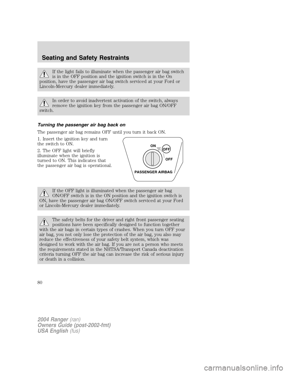 FORD RANGER 2004 2.G Manual PDF If the light fails to illuminate when the passenger air bag switch
is in the OFF position and the ignition switch is in the On
position, have the passenger air bag switch serviced at your Ford or
Linc