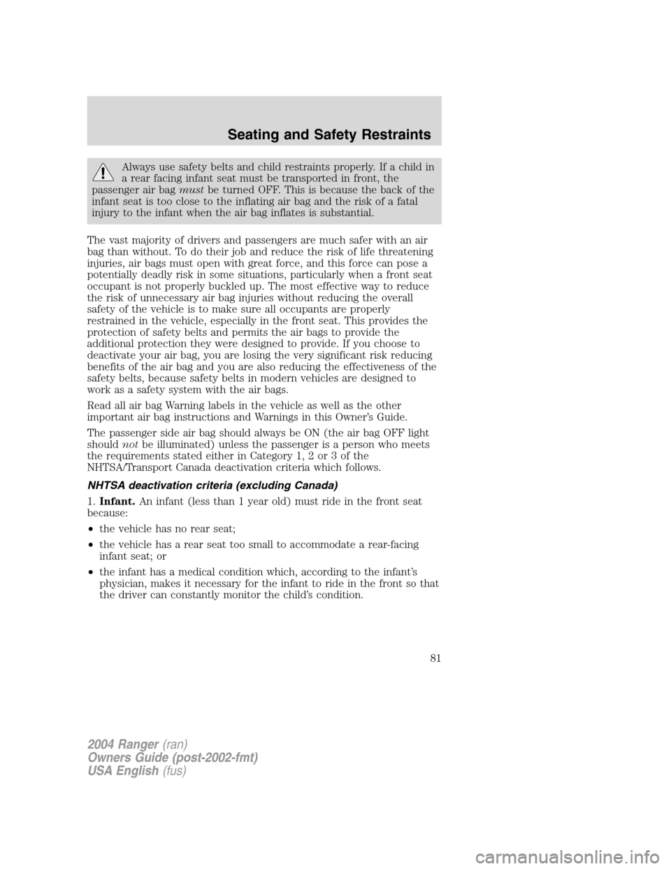 FORD RANGER 2004 2.G Manual Online Always use safety belts and child restraints properly. If a child in
a rear facing infant seat must be transported in front, the
passenger air bag mustbe turned OFF. This is because the back of the
in FORD RANGER 2004 2.G Manual Online Always use safety belts and child restraints properly. If a child in
a rear facing infant seat must be transported in front, the
passenger air bag mustbe turned OFF. This is because the back of the
in