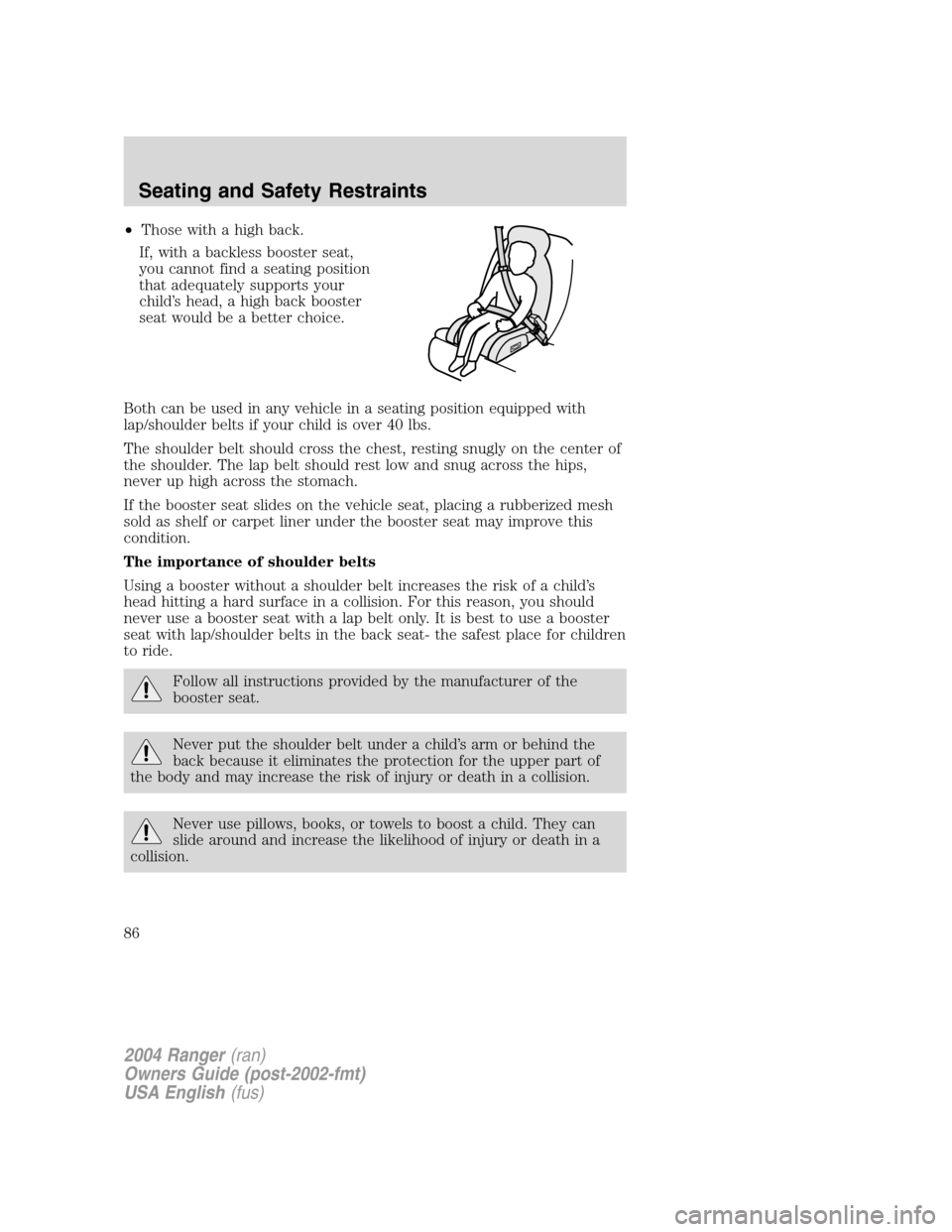 FORD RANGER 2004 2.G Manual Online •Those with a high back.
If, with a backless booster seat,
you cannot find a seating position
that adequately supports your
child ’s head, a high back booster
seat would be a better choice.
Both c FORD RANGER 2004 2.G Manual Online •Those with a high back.
If, with a backless booster seat,
you cannot find a seating position
that adequately supports your
child ’s head, a high back booster
seat would be a better choice.
Both c