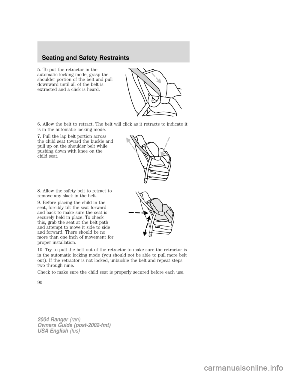 FORD RANGER 2004 2.G Manual Online 5. To put the retractor in the
automatic locking mode, grasp the
shoulder portion of the belt and pull
downward until all of the belt is
extracted and a click is heard.
6. Allow the belt to retract. T FORD RANGER 2004 2.G Manual Online 5. To put the retractor in the
automatic locking mode, grasp the
shoulder portion of the belt and pull
downward until all of the belt is
extracted and a click is heard.
6. Allow the belt to retract. T