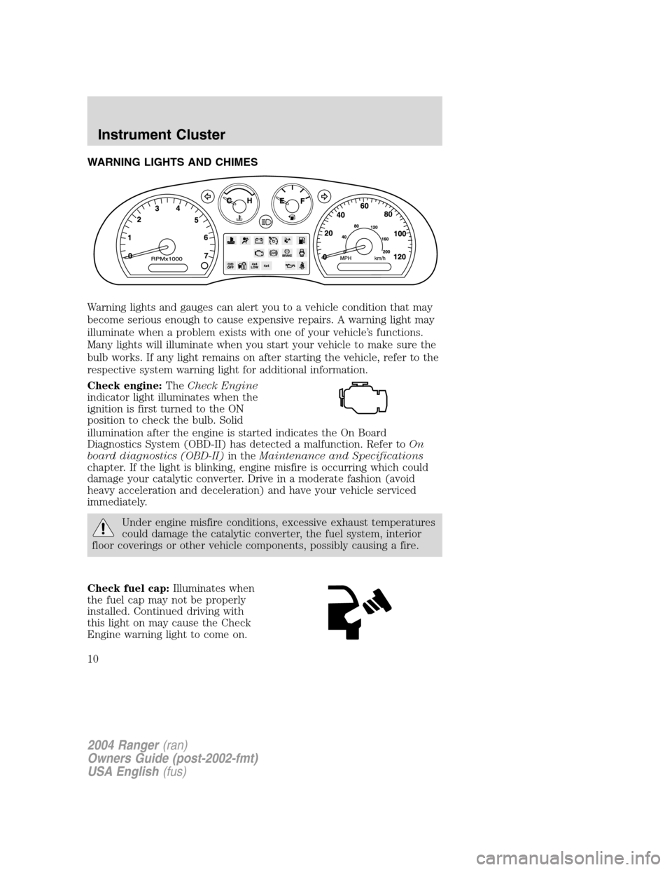 FORD RANGER 2004 2.G Owners Manual WARNING LIGHTS AND CHIMES
Warning lights and gauges can alert you to a vehicle condition that may
become serious enough to cause expensive repairs. A warning light may
illuminate when a problem exists FORD RANGER 2004 2.G Owners Manual WARNING LIGHTS AND CHIMES
Warning lights and gauges can alert you to a vehicle condition that may
become serious enough to cause expensive repairs. A warning light may
illuminate when a problem exists