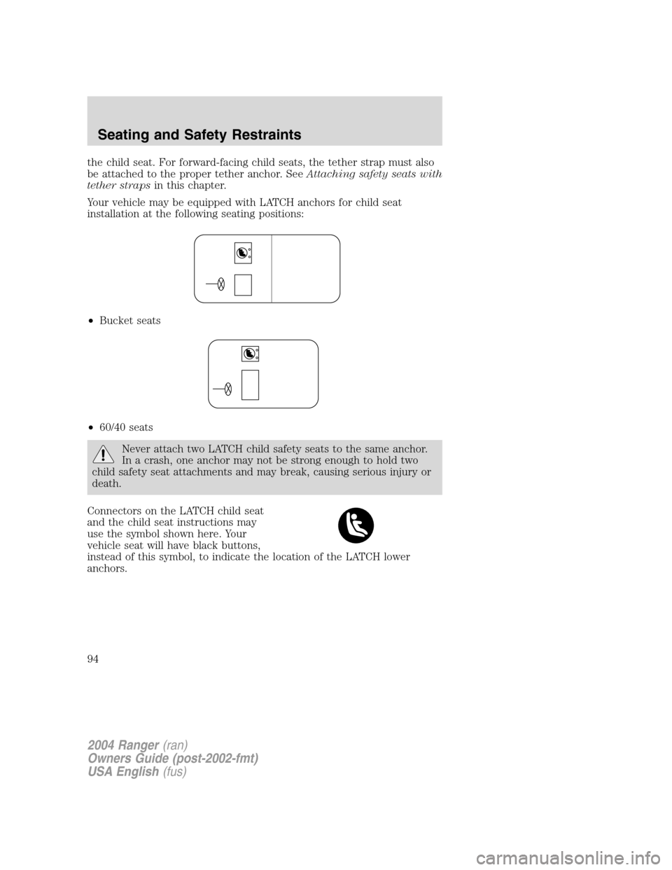 FORD RANGER 2004 2.G Owners Manual the child seat. For forward-facing child seats, the tether strap must also
be attached to the proper tether anchor. SeeAttaching safety seats with
tether straps in this chapter.
Your vehicle may be eq FORD RANGER 2004 2.G Owners Manual the child seat. For forward-facing child seats, the tether strap must also
be attached to the proper tether anchor. SeeAttaching safety seats with
tether straps in this chapter.
Your vehicle may be eq