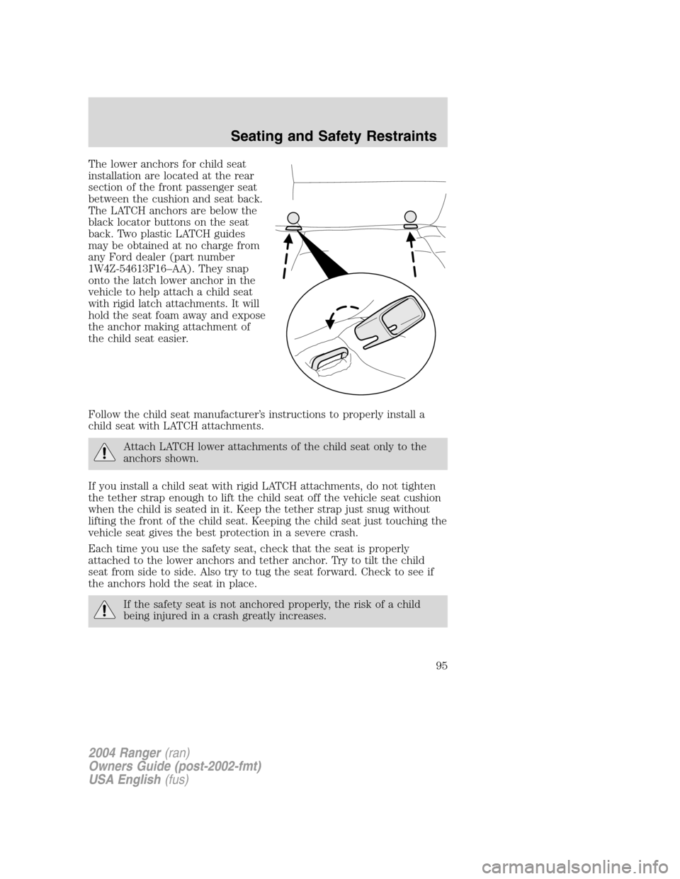 FORD RANGER 2004 2.G Owners Manual The lower anchors for child seat
installation are located at the rear
section of the front passenger seat
between the cushion and seat back.
The LATCH anchors are below the
black locator buttons on th FORD RANGER 2004 2.G Owners Manual The lower anchors for child seat
installation are located at the rear
section of the front passenger seat
between the cushion and seat back.
The LATCH anchors are below the
black locator buttons on th